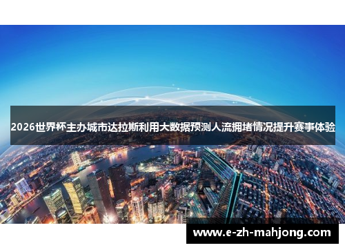 2026世界杯主办城市达拉斯利用大数据预测人流拥堵情况提升赛事体验