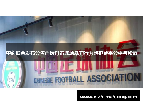 中超联赛发布公告严厉打击球场暴力行为维护赛事公平与和谐
