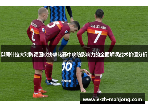 以阿什拉夫对阵德国欧协联比赛中攻防影响力的全面解读战术价值分析