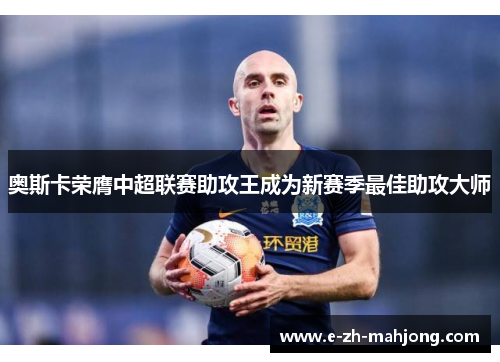 奥斯卡荣膺中超联赛助攻王成为新赛季最佳助攻大师