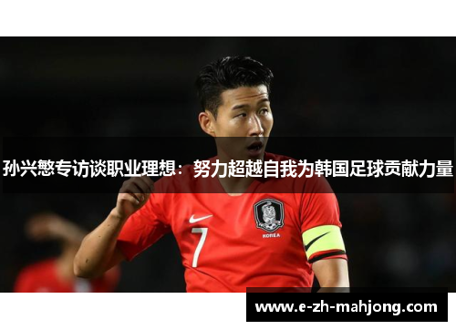 孙兴慜专访谈职业理想：努力超越自我为韩国足球贡献力量
