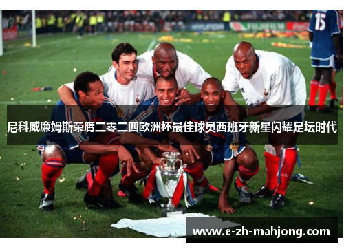 尼科威廉姆斯荣膺二零二四欧洲杯最佳球员西班牙新星闪耀足坛时代