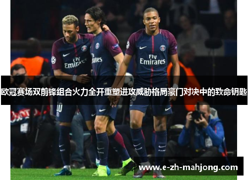 欧冠赛场双前锋组合火力全开重塑进攻威胁格局豪门对决中的致命钥匙