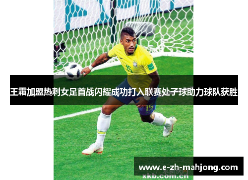 王霜加盟热刺女足首战闪耀成功打入联赛处子球助力球队获胜