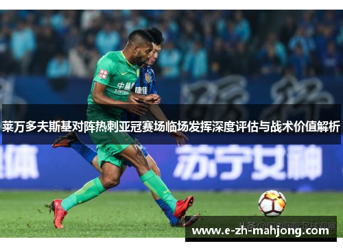 莱万多夫斯基对阵热刺亚冠赛场临场发挥深度评估与战术价值解析