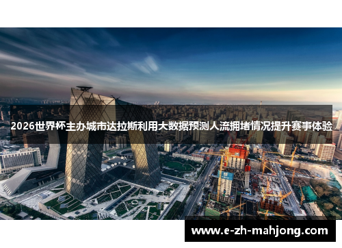2026世界杯主办城市达拉斯利用大数据预测人流拥堵情况提升赛事体验