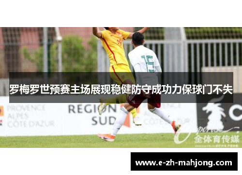 罗梅罗世预赛主场展现稳健防守成功力保球门不失
