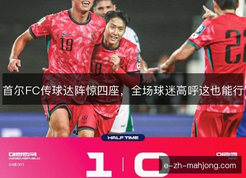 首尔FC传球达阵惊四座，全场球迷高呼这也能行