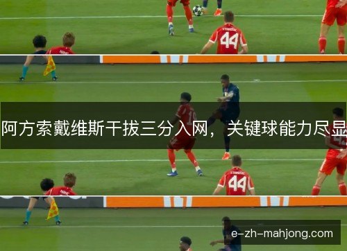 阿方索戴维斯干拔三分入网,关键球能力尽显 阿方索戴维斯干拔三分入网,关键球能力尽显